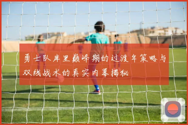 勇士队库里巅峰期的过渡年策略与双线战术的真实内幕揭秘