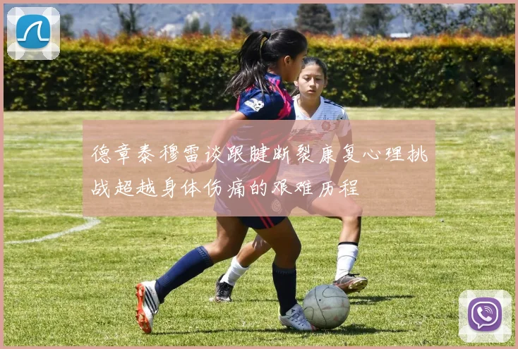 德章泰穆雷谈跟腱断裂康复心理挑战超越身体伤痛的艰难历程